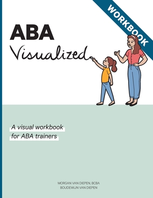 ABA Visualized Workbook: A visual workbook for ABA trainers - Morgan Alexandra Van Diepen