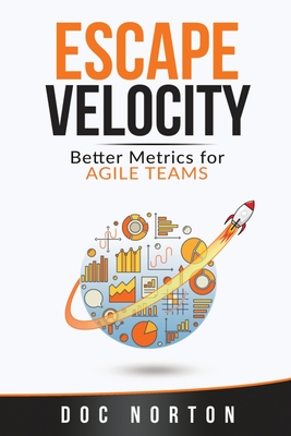 Escape Velocity: Better Metrics for Agile Teams - Doc Norton