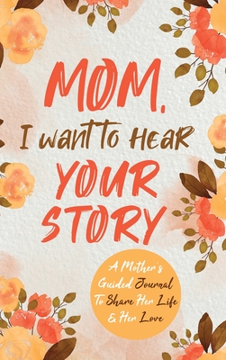 Mom, I Want to Hear Your Story: A Mother's Guided Journal To Share Her Life & Her Love - Jeffrey Mason