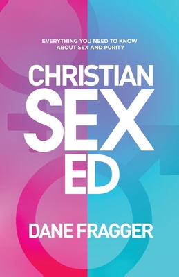 Christian Sex Ed: Everything You Need To Know About Sex and Purity - Dane Fragger