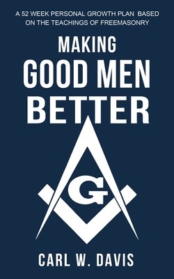 Making Good Men Better: A 52 Week Personal Growth Plan Based on the Teachings of Freemasonry - Theodore S. Jackson