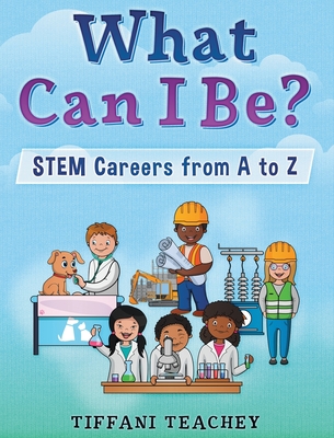 What Can I Be? STEM Careers from A to Z - Tiffani Teachey