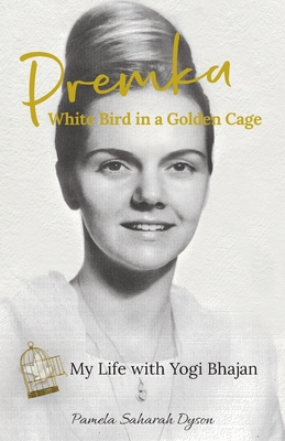 Premka: White Bird in a Golden Cage: My Life with Yogi Bhajan - Pamela Saharah Dyson