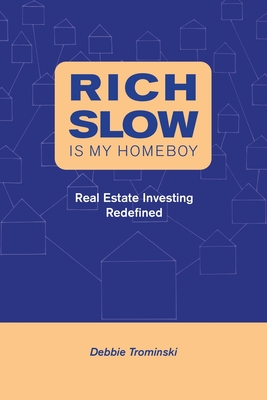 Rich Slow Is My Homeboy: Real Estate Investing Redefined - Debbie Trominski