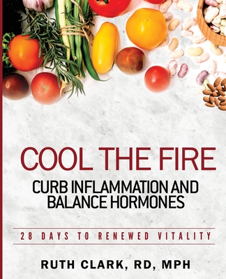 Cool the Fire: Curb Inflammation and Balance Hormones: 28 Days to Renewed Vitality - Ruth Clark