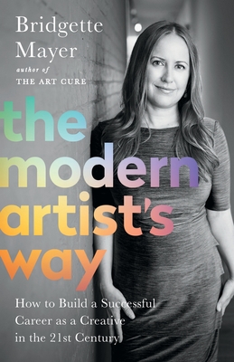 The Modern Artist's Way: How to Build a Successful Career as a Creative in the 21st Century - Bridgette Mayer