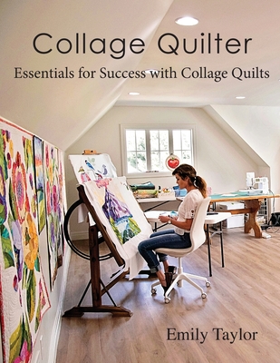 Collage Quilter: Essentials for Success with Collage Quilts - Emily Taylor