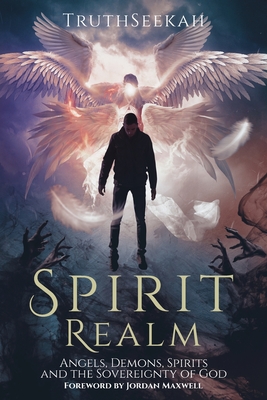 Spirit Realm: Angels, Demons, Spirits and the Sovereignty of God (Foreword by Jordan Maxwell) - Truthseekah