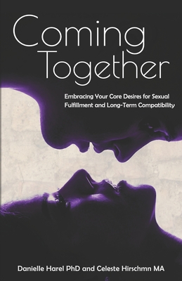 Coming Together: Embracing Your Core Desires for Sexual Fulfillment and Long-Term Compatibility - Celeste Hirschman Ma