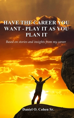 Have the Career you Want - Playit as you Plan it - Daniel O. Cohen Sr