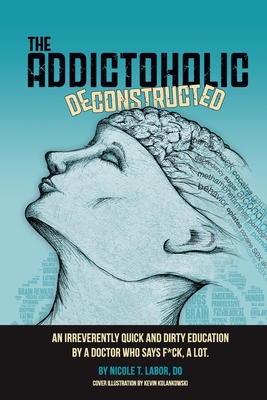 The Addictoholic Deconstructed: An irreverantly quick and dirty education by a doctor who says f*ck a lot - Nicole Theresa Labor
