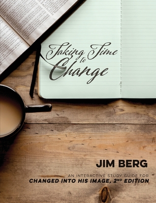 Taking Time to Change: An Interactive Study Guide for Changed Into His Image, 2nd Edition - Jim Berg