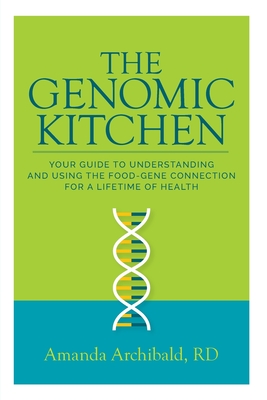 The Genomic Kitchen: Your Guide To Understanding And Using The Food-Gene Connection For A Lifetime Of Health - Amanda Archibald