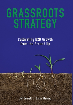 Grassroots Strategy: Cultivating B2B Growth from the Ground Up - Jeff W. Bennett
