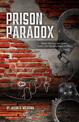 Prison Paradox: When life locks you down, look to the One who holds the key! - Jason H. Wiersma