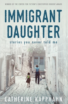 Immigrant Daughter: Stories You Never Told Me - Catherine Kapphahn
