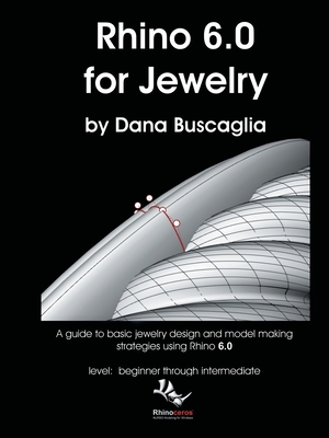 Rhino 6.0 for Jewelry: A guide to basic jewelry design and model making strategies using Rhino 6.0 level: beginner through intermediate - Dana Buscaglia