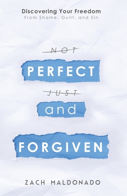 Perfect and Forgiven: Discovering Your Freedom From Shame, Guilt, and Sin - Zach Maldonado