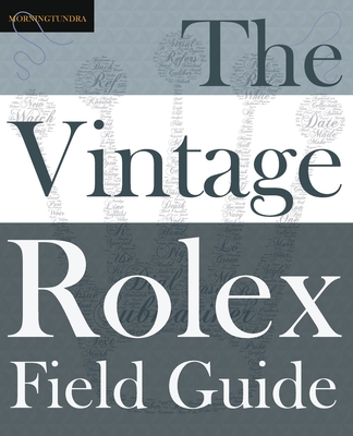 The Vintage Rolex Field Guide: A survival manual for the adventure that is vintage Rolex - Morningtundra