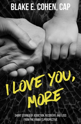 I Love You, More: Short Stories of Addiction, Recovery, and Loss From the Family's Perspective - Blake E. Cohen