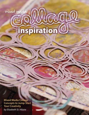 Mixed Media Collage Inspiration: Concepts to Jump-Start Your Creativity - Elizabeth Jane St Hilaire