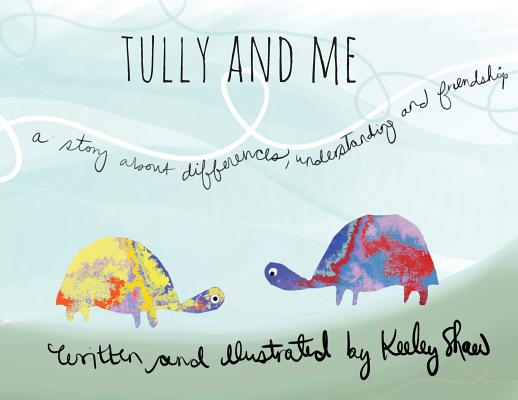 Tully and Me: A Story about Differences, Understanding, and Friendship - Keeley A. Shaw