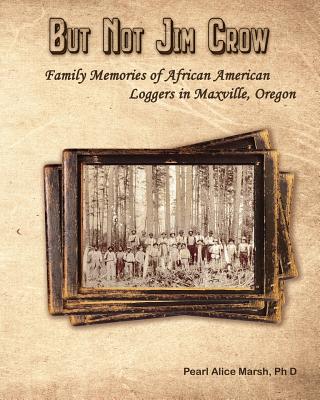 But Not Jim Crow: Family Memories of African American Loggers of Maxville, Oregon - Pearl Alice Marsh