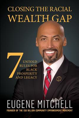 Closing The Racial Wealth Gap: 7 Untold Rules for Black Prosperity and Legacy - Eugene Mitchell