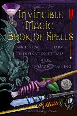 Invincible Magic Book of Spells: Ancient Spells, Charms and Divination Rituals for Kids in Magic Training - Catherine Fet