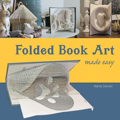 Folded Book Art Made Easy: Recycling books into beautiful folded sculptures - Marta Decker