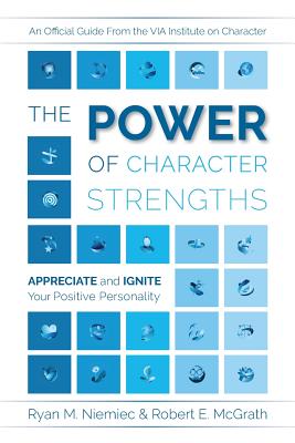 The Power of Character Strengths: Appreciate and Ignite Your Positive Personality - Ryan M. Niemiec