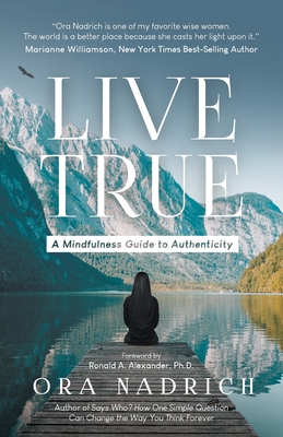 Live True: A Mindfulness Guide to Authenticity - Ora Nadrich
