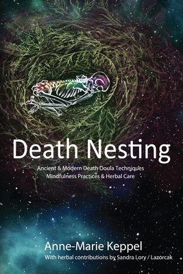 Death Nesting: Ancient & Modern Death Doula Techniques, Mindfulness Practices and Herbal Care - Anne-marie Keppel
