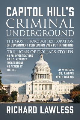 Capitol Hill's Criminal Underground: The Most Thorough Exploration of Government Corruption Ever Put in Writing - Richard Lawless