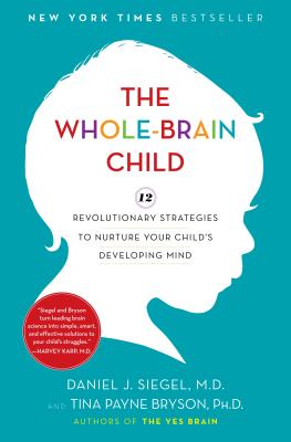 The Whole-Brain Child: 12 Revolutionary Strategies to Nurture Your Child's Developing Mind - Daniel J. Siegel
