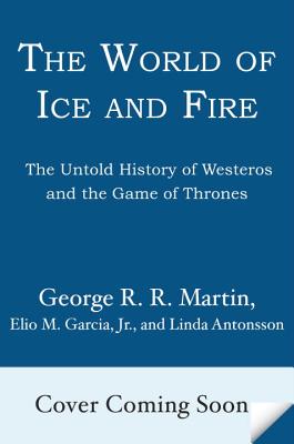 The World of Ice & Fire: The Untold History of Westeros and the Game of Thrones - George R. R. Martin