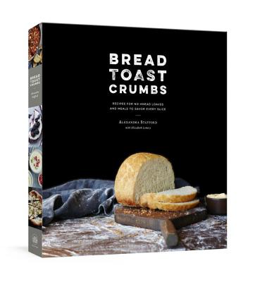 Bread Toast Crumbs: Recipes for No-Knead Loaves & Meals to Savor Every Slice: A Cookbook - Alexandra Stafford