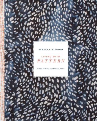 Living with Pattern: Color, Texture, and Print at Home - Rebecca Atwood