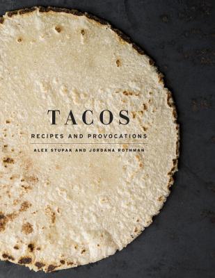 Tacos: Recipes and Provocations: A Cookbook - Alex Stupak