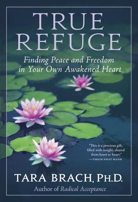 True Refuge: Finding Peace and Freedom in Your Own Awakened Heart - Tara Brach
