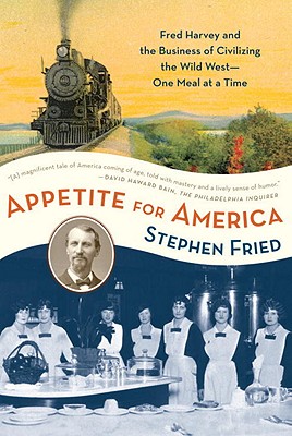 Appetite for America: Fred Harvey and the Business of Civilizing the Wild West--One Meal at a Time - Stephen Fried