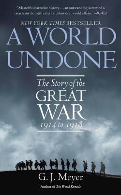 A World Undone: The Story of the Great War 1914 to 1918 - G. J. Meyer
