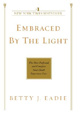 Embraced by the Light: The Most Profound and Complete Near-Death Experience Ever - Betty J. Eadie