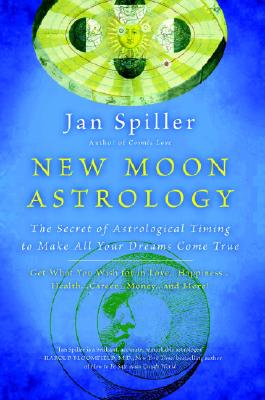 New Moon Astrology: The Secret of Astrological Timing to Make All Your Dreams Come True - Jan Spiller
