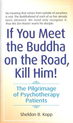 If You Meet the Buddha on the Road, Kill Him: The Pilgrimage of Psychotherapy Patients - Sheldon Kopp