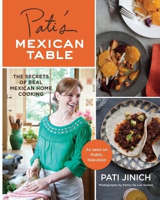 Pati's Mexican Table: The Secrets of Real Mexican Home Cooking - Pati Jinich