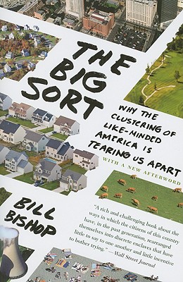 The Big Sort: Why the Clustering of Like-Minded America Is Tearing Us Apart - Bill Bishop