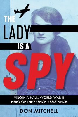 The Lady Is a Spy: Virginia Hall, World War II Hero of the French Resistance - Don Mitchell