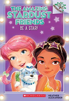 Be a Star!: A Branches Book (the Amazing Stardust Friends #2), Volume 2 - Heather Alexander