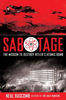 Sabotage: The Mission to Destroy Hitler's Atomic Bomb - Neal Bascomb